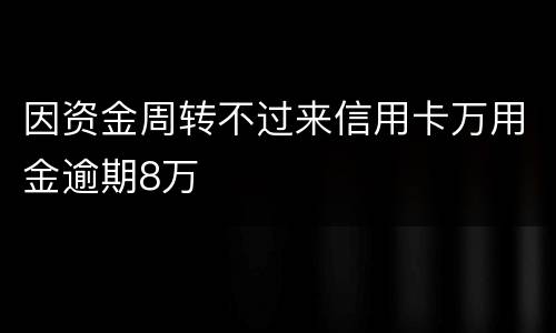 因资金周转不过来信用卡万用金逾期8万