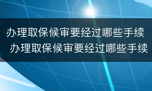 办理取保候审要经过哪些手续 办理取保候审要经过哪些手续和流程