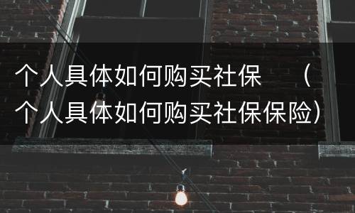个人具体如何购买社保	（个人具体如何购买社保保险）