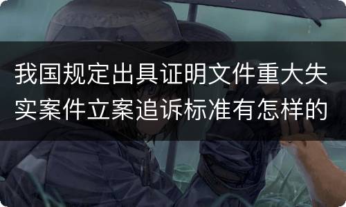 我国规定出具证明文件重大失实案件立案追诉标准有怎样的规定