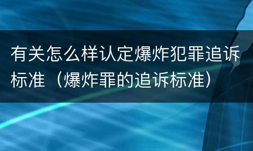 有关怎么样认定爆炸犯罪追诉标准（爆炸罪的追诉标准）