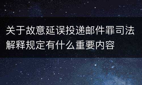 关于故意延误投递邮件罪司法解释规定有什么重要内容