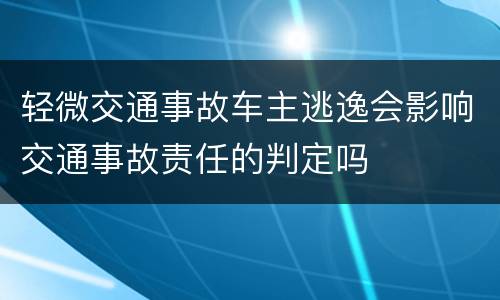 轻微交通事故车主逃逸会影响交通事故责任的判定吗