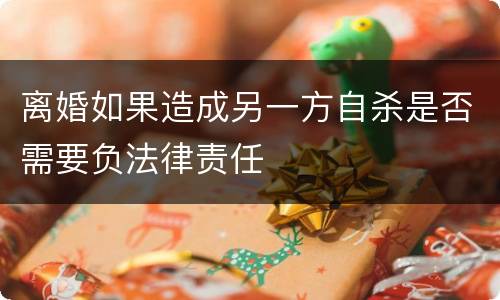 离婚如果造成另一方自杀是否需要负法律责任