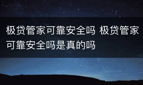极贷管家可靠安全吗 极贷管家可靠安全吗是真的吗
