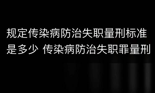规定传染病防治失职量刑标准是多少 传染病防治失职罪量刑