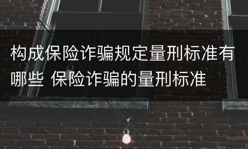 构成保险诈骗规定量刑标准有哪些 保险诈骗的量刑标准