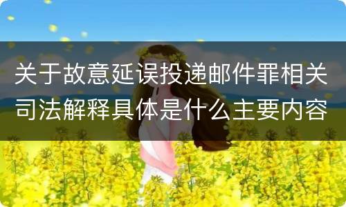 关于故意延误投递邮件罪相关司法解释具体是什么主要内容