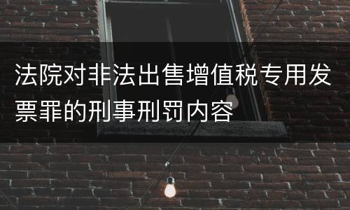 法院对非法出售增值税专用发票罪的刑事刑罚内容