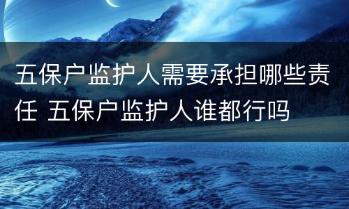五保户监护人需要承担哪些责任 五保户监护人谁都行吗
