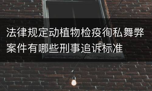法律规定动植物检疫徇私舞弊案件有哪些刑事追诉标准
