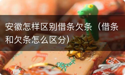安徽怎样区别借条欠条（借条和欠条怎么区分）