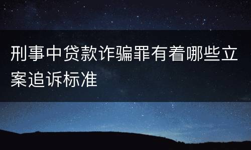 刑事中贷款诈骗罪有着哪些立案追诉标准