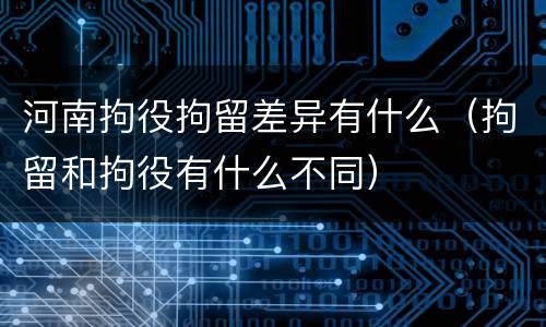 河南拘役拘留差异有什么（拘留和拘役有什么不同）