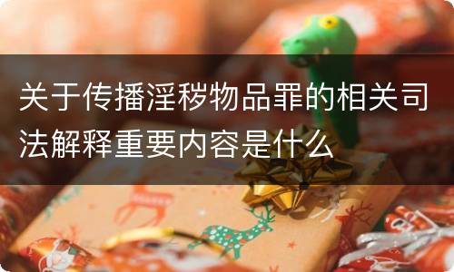 关于传播淫秽物品罪的相关司法解释重要内容是什么