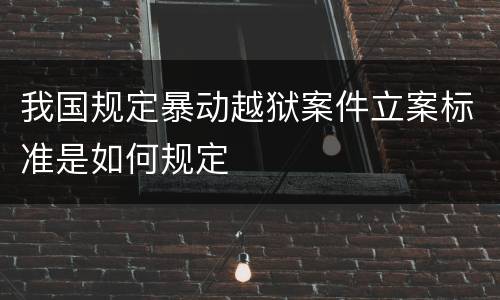 我国规定暴动越狱案件立案标准是如何规定