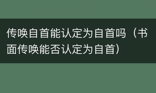 传唤自首能认定为自首吗（书面传唤能否认定为自首）