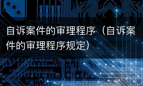 自诉案件的审理程序（自诉案件的审理程序规定）