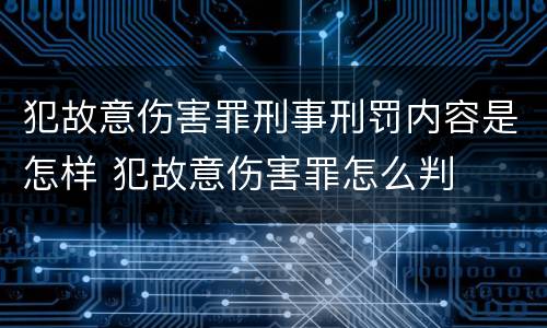 犯故意伤害罪刑事刑罚内容是怎样 犯故意伤害罪怎么判
