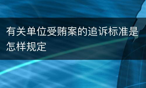 有关单位受贿案的追诉标准是怎样规定