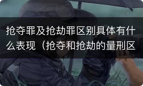 抢夺罪及抢劫罪区别具体有什么表现（抢夺和抢劫的量刑区别）