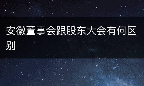 安徽董事会跟股东大会有何区别