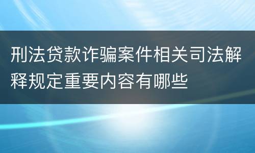 刑法贷款诈骗案件相关司法解释规定重要内容有哪些