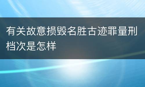 有关故意损毁名胜古迹罪量刑档次是怎样