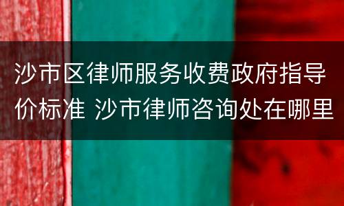 沙市区律师服务收费政府指导价标准 沙市律师咨询处在哪里