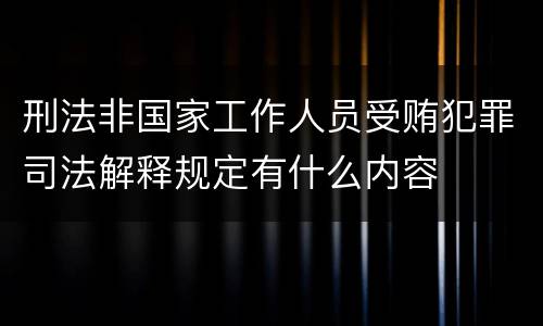 刑法非国家工作人员受贿犯罪司法解释规定有什么内容