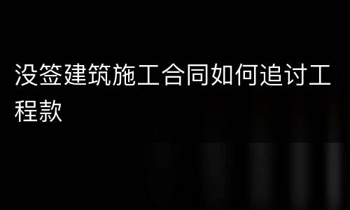 没签建筑施工合同如何追讨工程款