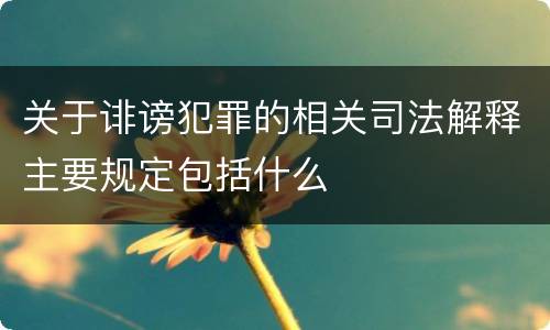 关于诽谤犯罪的相关司法解释主要规定包括什么