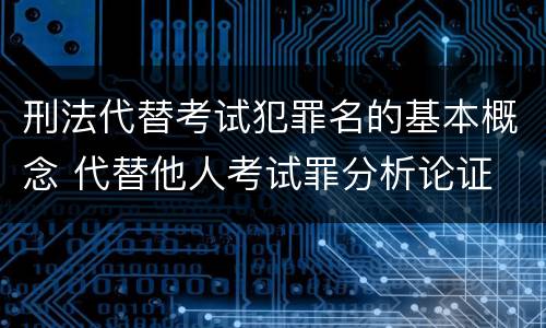 刑法代替考试犯罪名的基本概念 代替他人考试罪分析论证