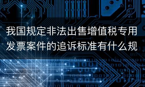 我国规定非法出售增值税专用发票案件的追诉标准有什么规定