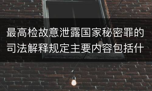 最高检故意泄露国家秘密罪的司法解释规定主要内容包括什么