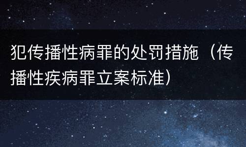 犯传播性病罪的处罚措施（传播性疾病罪立案标准）