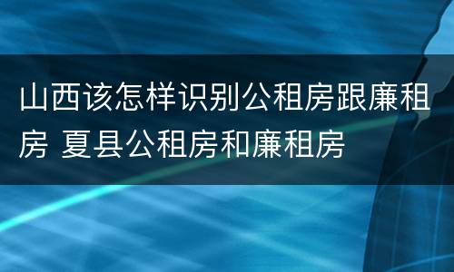 山西该怎样识别公租房跟廉租房 夏县公租房和廉租房