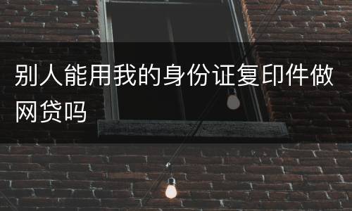 别人能用我的身份证复印件做网贷吗
