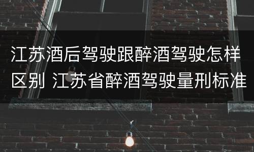 江苏酒后驾驶跟醉酒驾驶怎样区别 江苏省醉酒驾驶量刑标准