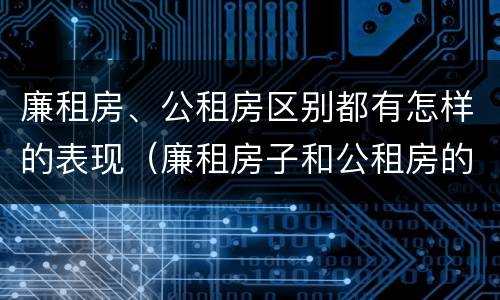 廉租房、公租房区别都有怎样的表现（廉租房子和公租房的区别）