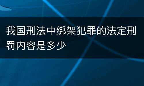我国刑法中绑架犯罪的法定刑罚内容是多少