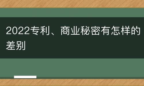 2022专利、商业秘密有怎样的差别
