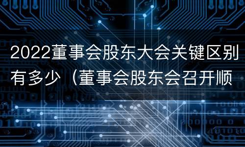 2022董事会股东大会关键区别有多少（董事会股东会召开顺序）