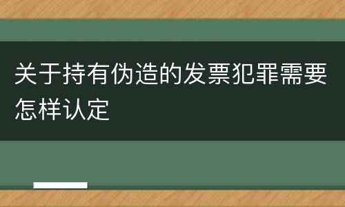 关于持有伪造的发票犯罪需要怎样认定