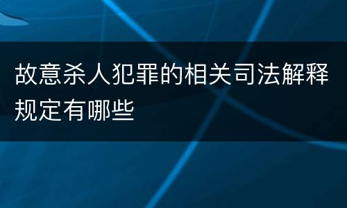 故意杀人犯罪的相关司法解释规定有哪些