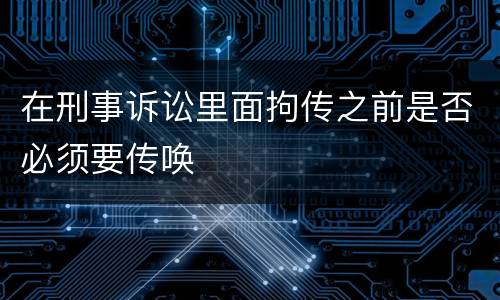 在刑事诉讼里面拘传之前是否必须要传唤
