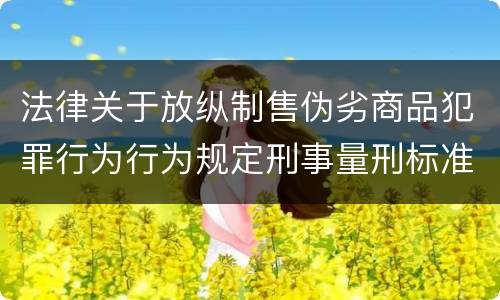 法律关于放纵制售伪劣商品犯罪行为行为规定刑事量刑标准是怎样