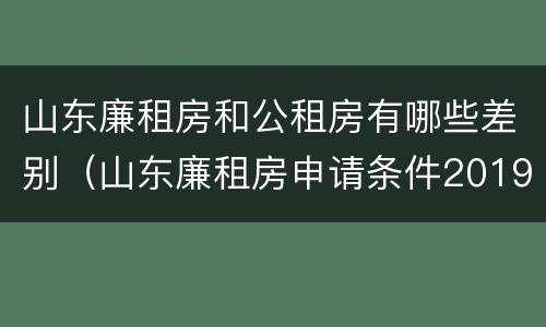 山东廉租房和公租房有哪些差别（山东廉租房申请条件2019）