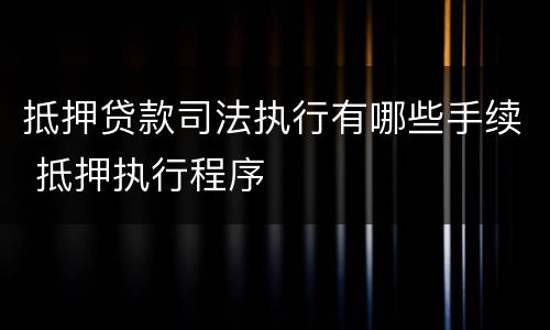 抵押贷款司法执行有哪些手续 抵押执行程序