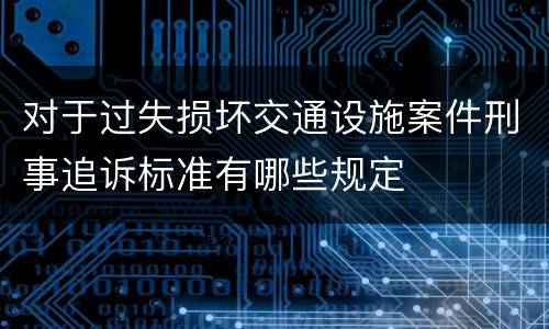 对于过失损坏交通设施案件刑事追诉标准有哪些规定